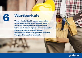 Wartbarkeit
Wenn individuell, dann aber bitte
updatesicher ohne Zusatzkosten.
Bei den wenigsten Programmen
können Änderungen ohne manuelle
Eingriffe auch in den neuen
Release­ständen eingesetzt werden.
Fragen Sie vorher danach.
6
 