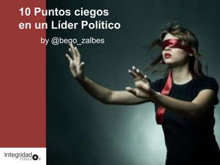 10 Puntos ciegos
en un Líder Político
by @bego_zalbes
 