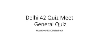Delhi 42 Quiz Meet
General Quiz
#ILostCount15QuizzesBack
 