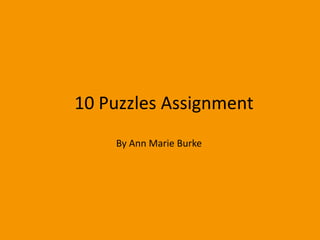 10 Puzzles Assignment
    By Ann Marie Burke
 