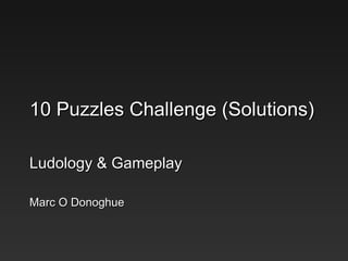 10 Puzzles Challenge (Solutions) Ludology & Gameplay Marc O Donoghue 