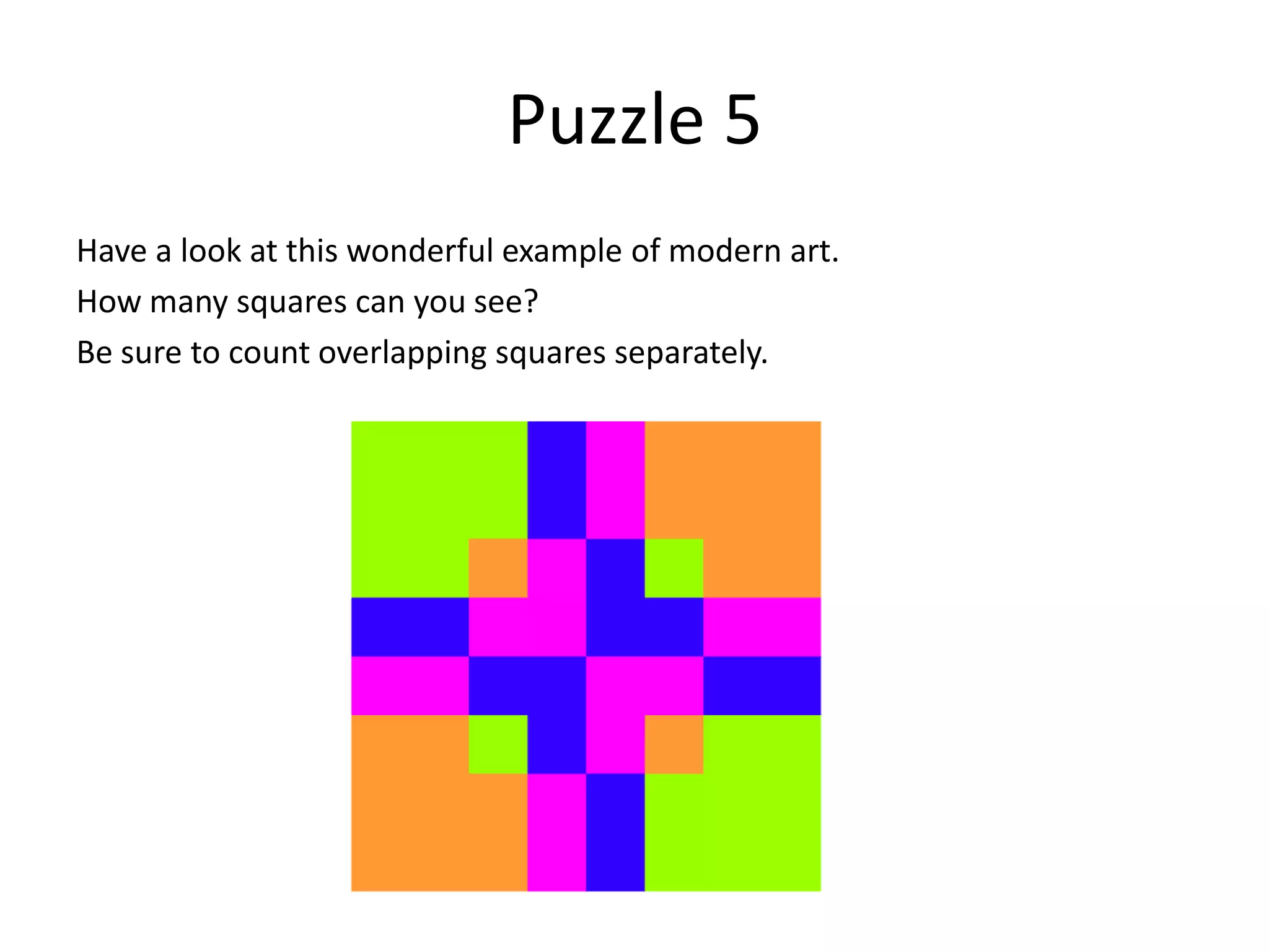 Puzzle 5
Have a look at this wonderful example of modern art.
How many squares can you see?
Be sure to count overlapping squares separately.
 