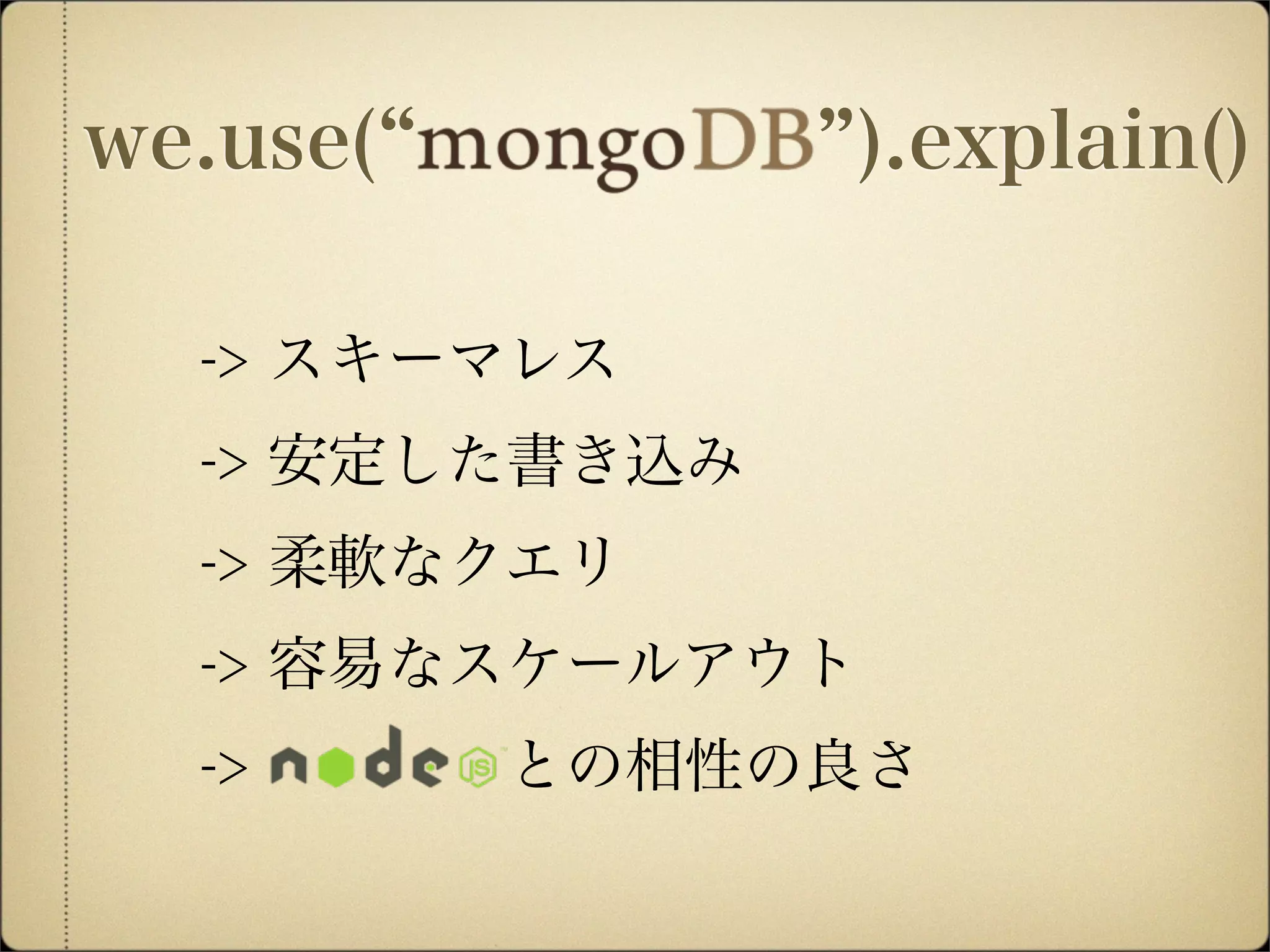 we.use( ).explain()
-> スキーマレス
-> 安定した書き込み
-> 柔軟なクエリ
-> 容易なスケールアウト
-> との相性の良さ
 