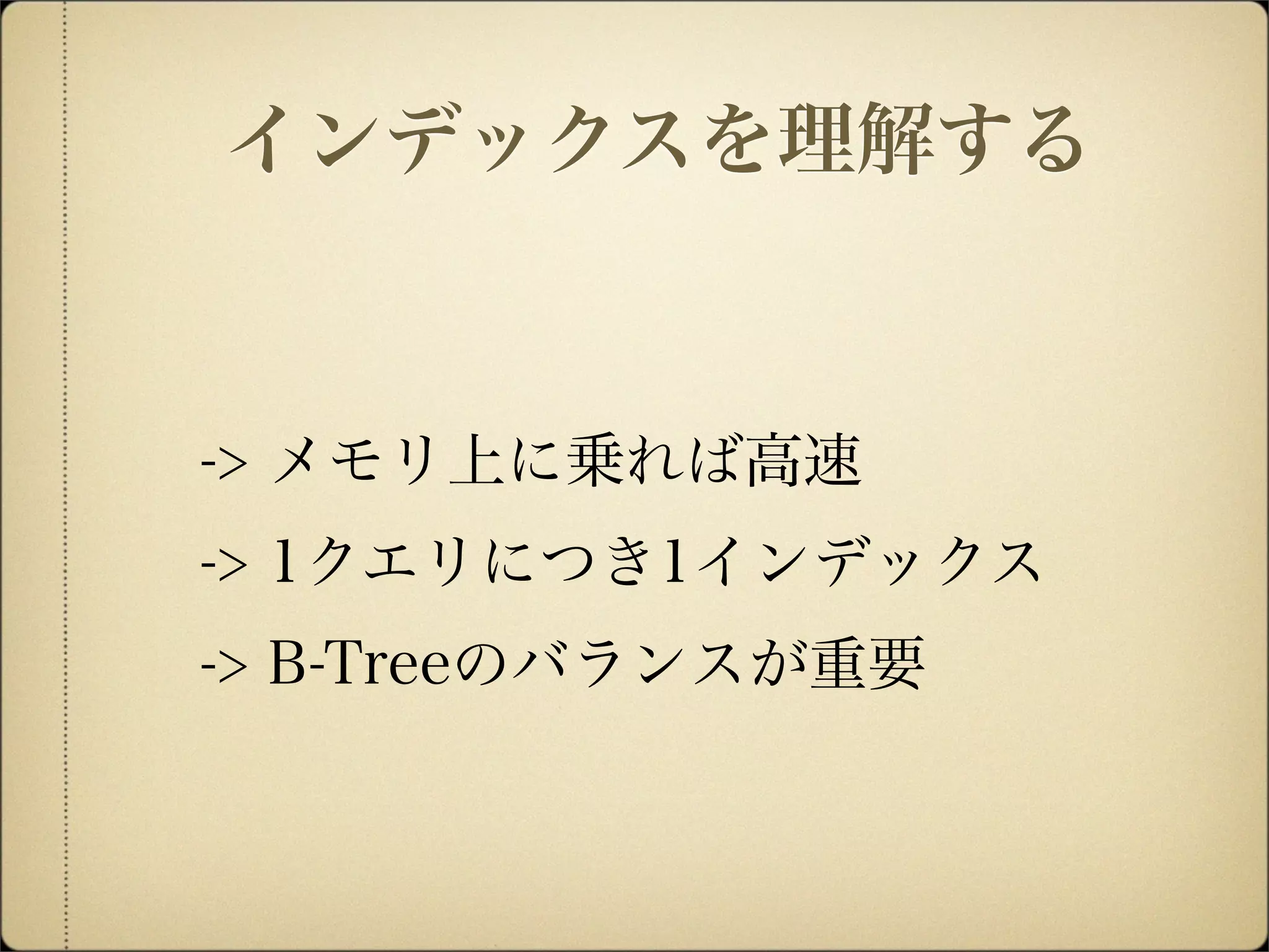 -> メモリ上に乗れば高速
-> 1クエリにつき1インデックス
-> B-Treeのバランスが重要
インデックスを理解する
 