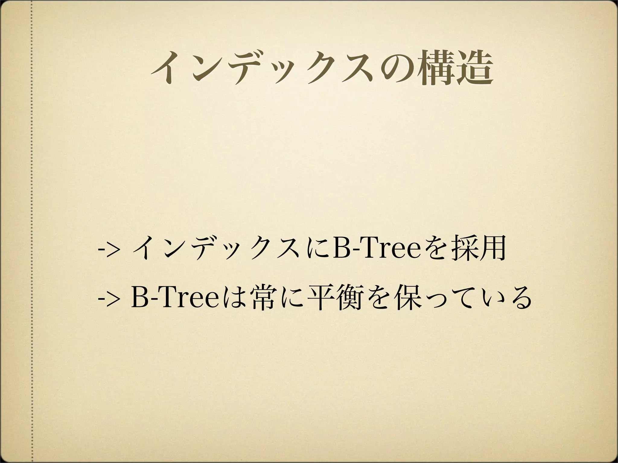 -> インデックスにB-Treeを採用
-> B-Treeは常に平衡を保っている
インデックスの構造
 