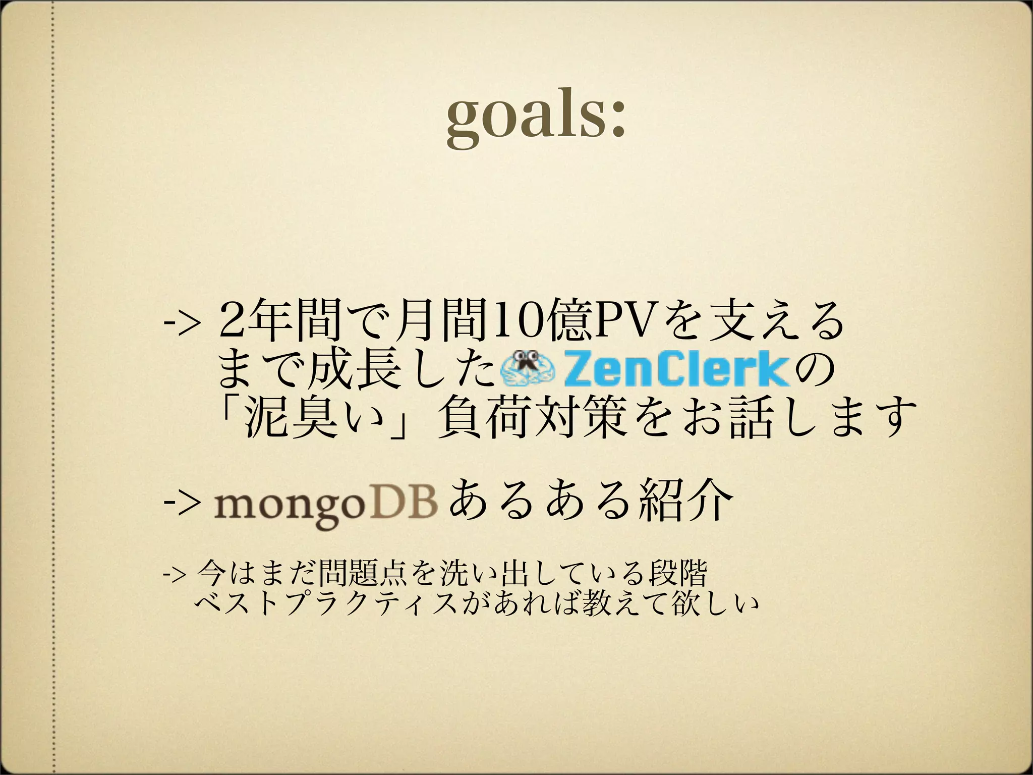 -> 2年間で月間10億PVを支える
 まで成長した の
「泥臭い」負荷対策をお話します
-> あるある紹介
-> 今はまだ問題点を洗い出している段階
 ベストプラクティスがあれば教えて欲しい
goals:
 