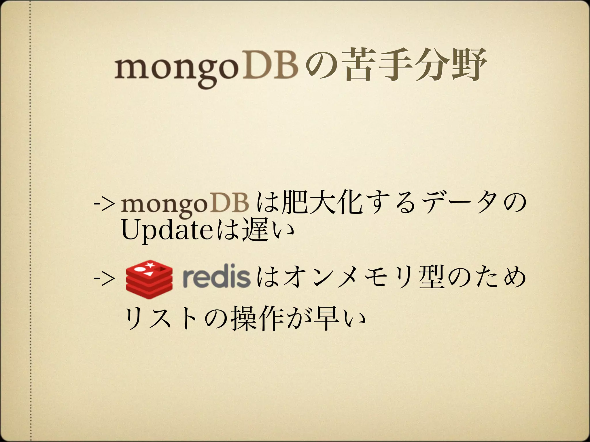 -> は肥大化するデータの
 Updateは遅い
-> はオンメモリ型のため
 リストの操作が早い
の苦手分野
 
