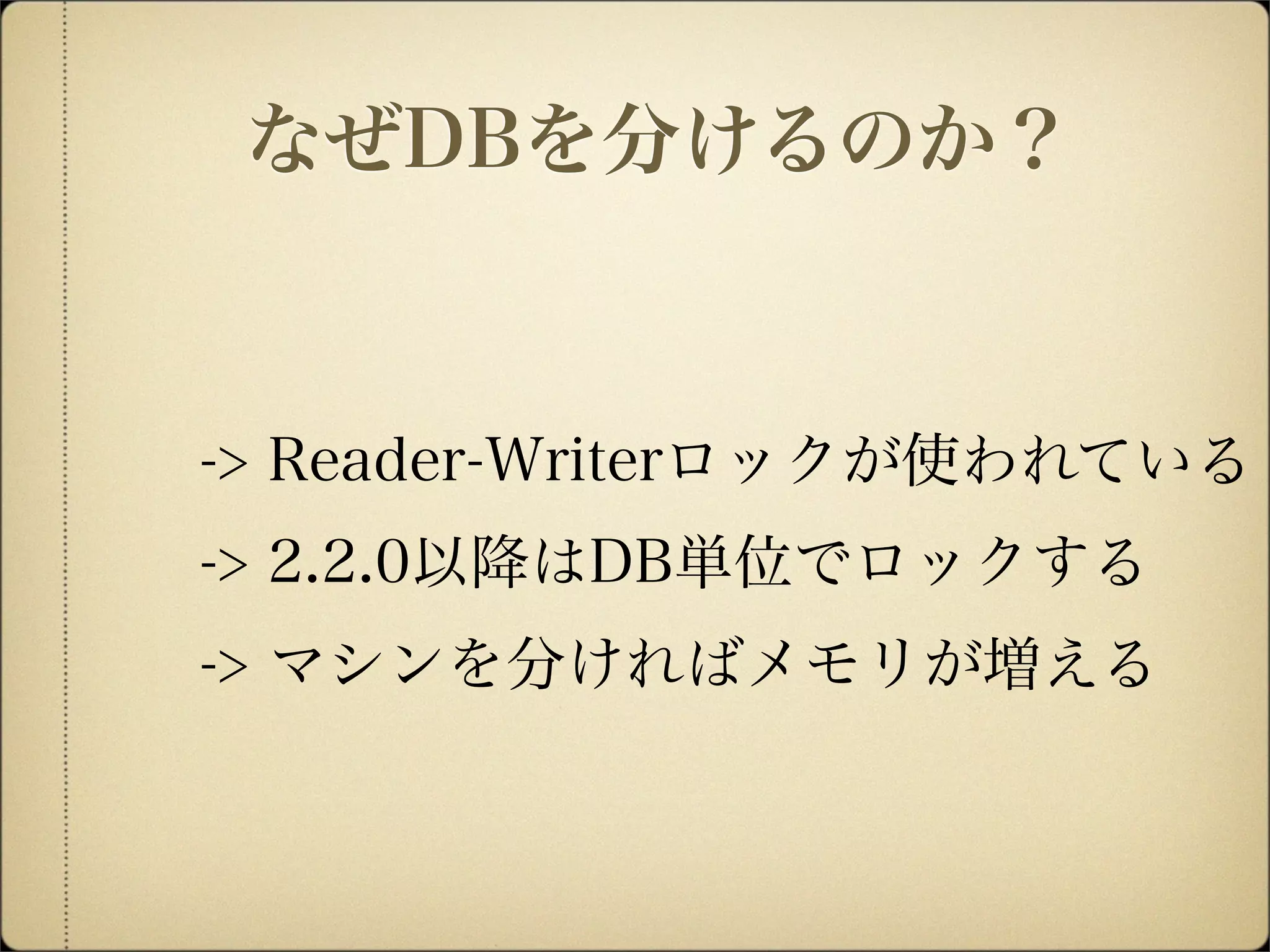 -> Reader-Writerロックが使われている
-> 2.2.0以降はDB単位でロックする
-> マシンを分ければメモリが増える
なぜDBを分けるのか？
 