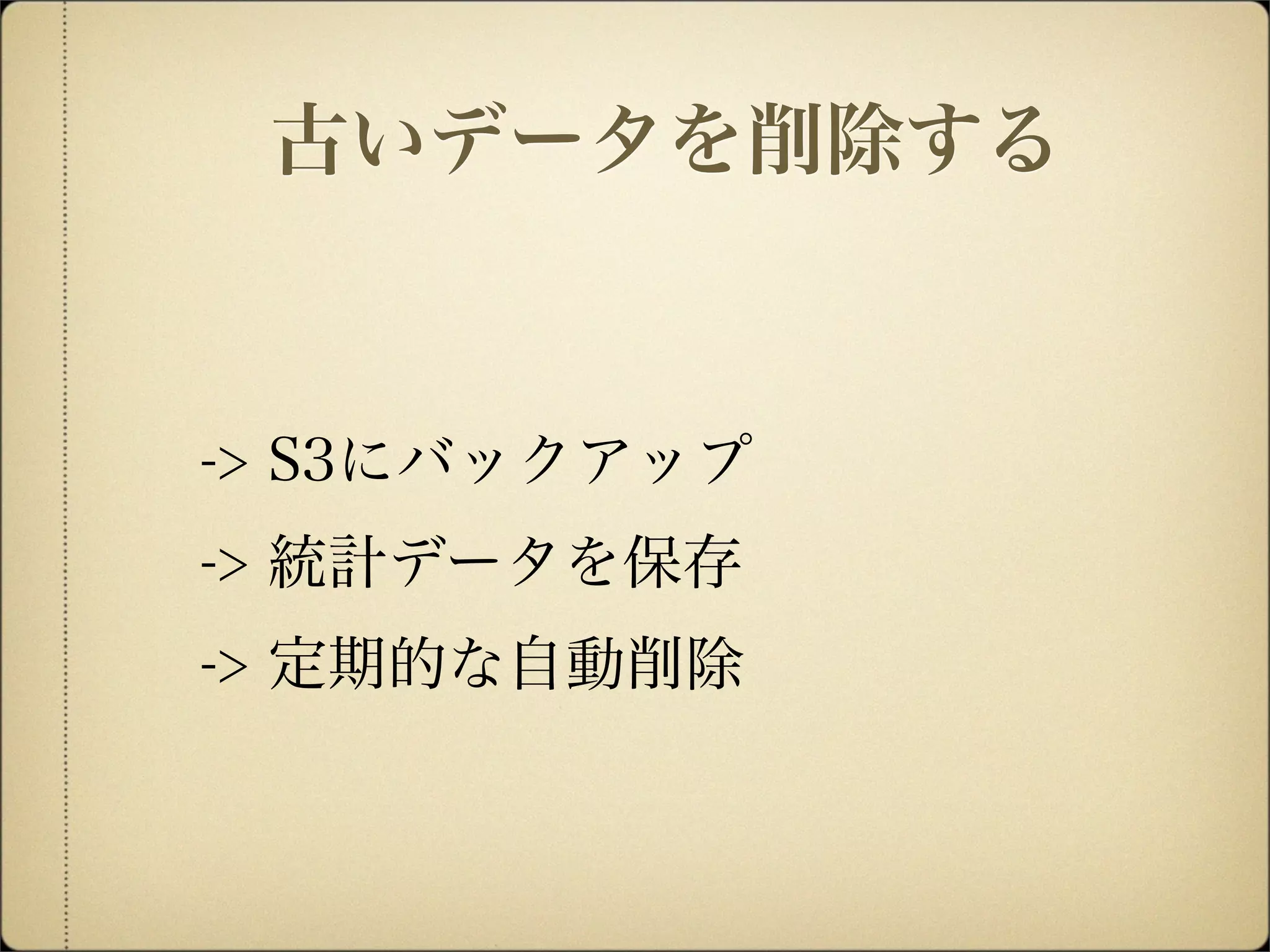 -> S3にバックアップ
-> 統計データを保存
-> 定期的な自動削除
古いデータを削除する
 