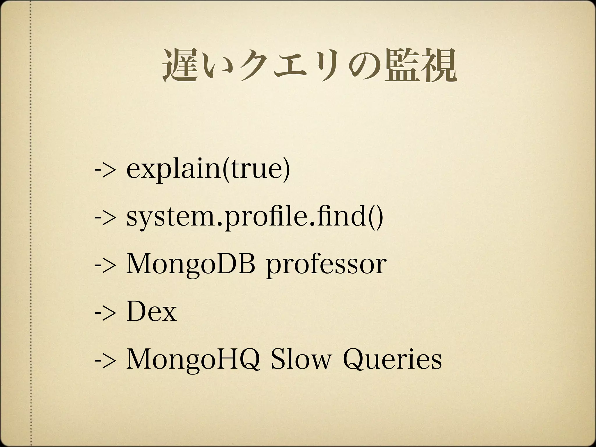 -> explain(true)
-> system.proﬁle.ﬁnd()
-> MongoDB professor
-> Dex
-> MongoHQ Slow Queries
遅いクエリの監視
 