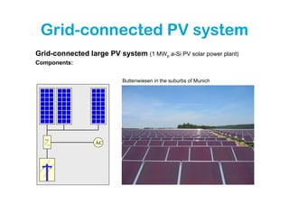Grid-connected PV system
Grid-connected large PV system (1 MWp a-Si PV solar power plant)
Components:


                           Buttenwiesen in the suburbs of Munich




  =
   ~              AC
 