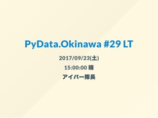 PyData.Okinawa #29 LT
2017/09/23(土)
15:00:00 晴
アイパー隊長
 