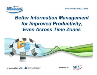 Presented April 27, 2011




          Better Information Management
            for Improved Productivity,
             Even Across Time Zones




In association with:       Presented by:
 
