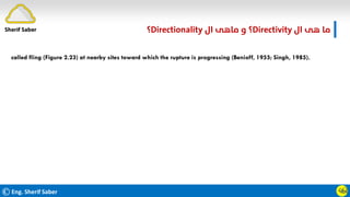 ©Eng. Sherif Saber
‫ال‬ ‫ﻫﻰ‬ ‫ﻣﺎ‬
Directivity
‫؟‬
‫ال‬ ‫ﻣﺎﻫﻰ‬ ‫و‬
Directionality
‫؟‬
ӵӸ
called fling (Figure 2.23) at nearby sites toward which the rupture is progressing (Benioff, 1955; Singh, 1985).
Sherif Saber
 