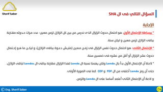 ©Eng. Sherif Saber Ӷӹ
‫ال‬ ‫ﻓﻰ‬ ‫اﻟﺘﺎﻟﻲ‬ ‫اﻟﺴﺆال‬
SHA.
‫اﻹﺟﺎﺑﺔ‬
*
‫اﻷول‬ ‫اﻹﺣﺘﻤﺎل‬ ‫ﺑﺒﺴﺎﻃﺔ‬
:
‫ﻣﻌﻴﻦ‬ ‫ﻟﺰﻣﻦ‬ ‫اﻟﺰﻻزل‬ ‫ﻛﻞ‬ ‫ﺑﻴﻦ‬ ‫ﻣﻦ‬ ‫ﻧﺪرس‬ ‫اﻟﺬى‬ ‫اﻟﺰﻟﺰال‬ ‫ﺣﺪوث‬ ‫اﺣﺘﻤﺎل‬ ‫ﻫﻮ‬
-
‫ﻣ‬ ‫ﺣــﺪوﺛﻪ‬ ‫ﻣـﺮات‬ ‫ﻋﺪد‬
‫ﻘــﺎرﻧﺔ‬
‫ﺳﻨﺔ‬ ‫ﻟﻴﻜﻦ‬ ‫و‬ ‫ﻣﻌﻴﻦ‬ ‫ﻟﺰﻣﻦ‬ ‫اﻟﺰﻻزل‬ ‫ﺑﺒﺎﻗﻰ‬
.
*
‫اﻟﺜﺎﻧﻰ‬ ‫اﻹﺣﺘﻤﺎل‬
:
‫ﻣـﻌـﻴﻦ‬ ‫زﻣــﻦ‬ ‫ﻓﻰ‬ ‫اﻟﺰﻟﺰال‬ ‫ﻧﻔﺲ‬ ‫ﺣﺪوث‬ ‫اﺣﺘﻤﺎل‬ ‫ﻫﻮ‬
)
‫اﻟﺰﻻزل‬ ‫ﺑﺒﺎﻗﻰ‬ ‫دﻋــﻮة‬ ‫ﻣﻠﻴــﺶ‬
(
‫إ‬ ‫ﻫــﻮ‬ ‫ﻣﺎ‬ ‫ﻟﻴﻜـــﻦ‬ ‫و‬ ،
‫ﺣــﺘﻤﺎل‬
‫ﺳﻨﺔ‬ ‫ﺧﻤﺴﻴﻦ‬ ‫ﻓﻰ‬ ‫ﻋﺸﺮه‬ ‫ﻣﻦ‬ ‫أﻗﻞ‬ ‫أو‬ ‫اﻟﺰﻟﺰال‬ ‫ﻋﺸﺮ‬ ‫ﺣﺪوث‬
.
*
‫ﺑﺎل‬ ‫ﺑﺪأ‬ ‫اﻷول‬ ‫اﻹﺣﺘﻤﺎل‬ ‫أن‬ ‫ﻻﺣﻆ‬
Lamda
‫ال‬ ‫ﻧﺴﺒﺔ‬ ‫ﻳﻬﻤﻨﺎ‬ ‫وﻟﻜﻦ‬
Lamda
‫ال‬ ‫ﺑﺒﺎﻗﻰ‬ ‫ﻣﻘﺎرﻧﺔ‬ ‫اﻟﺰﻟﺰال‬ ‫ﻟﻬﺬا‬
Lamdas
،‫اﻟﺰﻻزل‬ ‫ﻟﺒﺎﻗﻰ‬
‫رﻣﺰ‬ ‫أن‬ ‫ﺣﺘﻰ‬
Lamda
‫ال‬ ‫ﻣﻦ‬ ‫أﺧﺘﻔﻰ‬
PDF
‫و‬
CDF
‫اﻷوﻟﻰ‬ ‫اﻟﺼﻮرة‬ ‫ﻓﻰ‬ ‫ﻛﻤﺎ‬
.
‫ال‬ ‫ﻋﻠﻰ‬ ‫أﺳﺎﺳﺎ‬ ‫أﻋﺘﻤﺪ‬ ‫اﻟﺜﺎﻧﻰ‬ ‫اﻹﺣﺘﻤﺎل‬ ‫أن‬ ‫ﻻﺣﻆ‬ ‫و‬
Lamda
‫واﻟﺰﻣﻦ‬
.
Sherif Saber
 