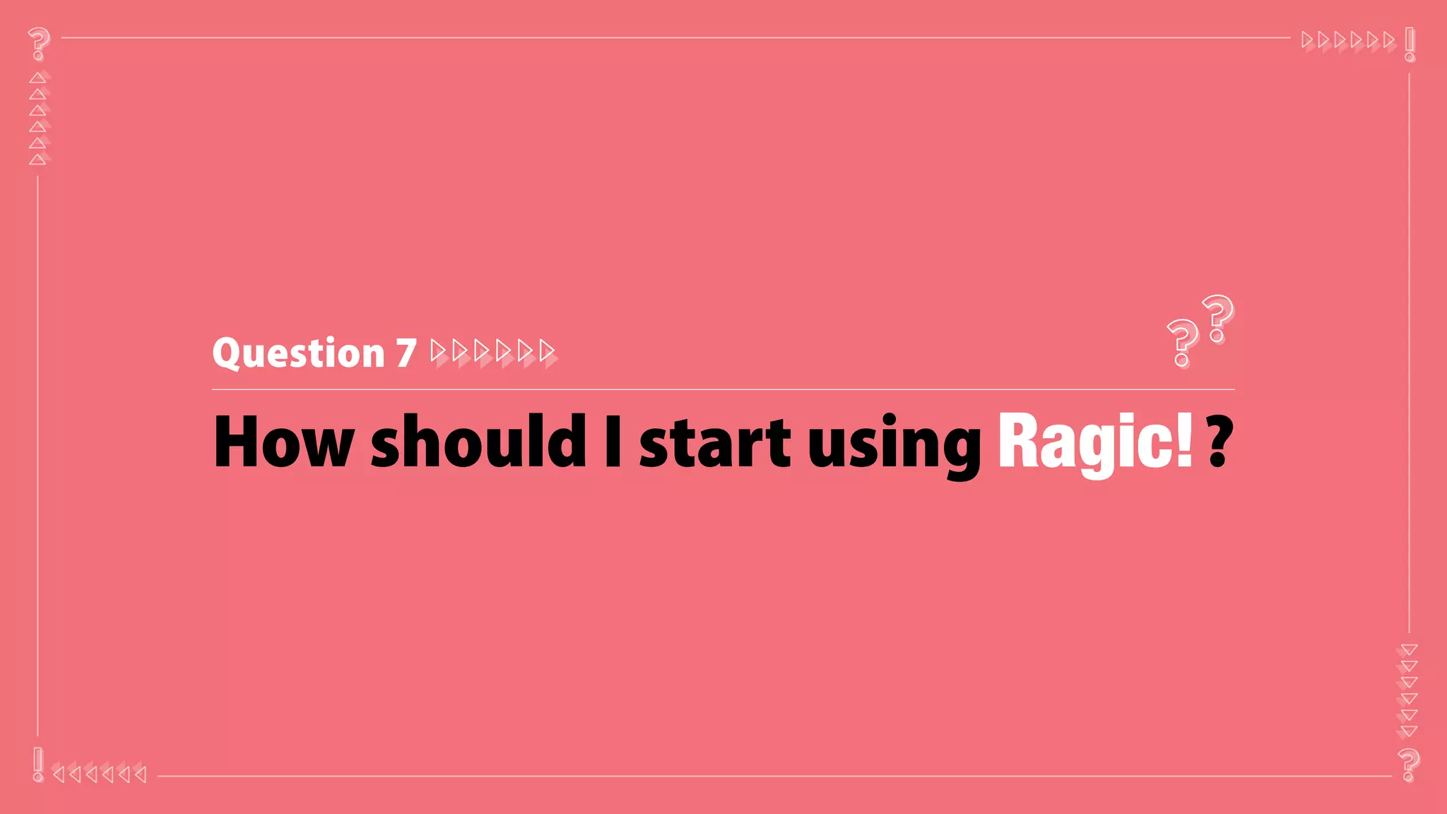 Q u e s t io n 7
H o w sh o u ld I sta r t u sin g ?
 