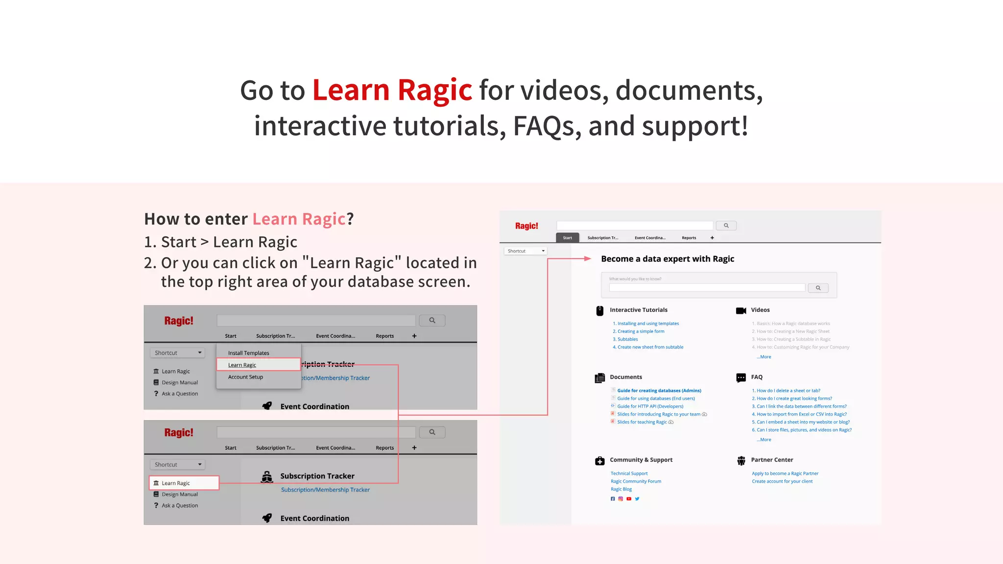 Go to Learn Ragic for videos, documents,
interactive tutorials, FAQs, and support!
How to enter Learn Ragic?
1. Start > Learn Ragic
2. 
Or you can click on Learn Ragic located in
the top right area of your database screen.
 