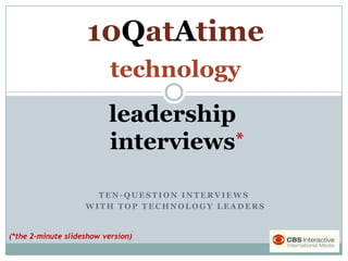 10QatAtime technology leadership interviews * Ten-question interviews  with top technology leaders (*the 2-minute slideshow version) 