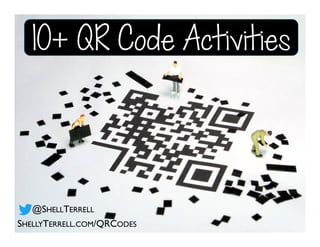 10+ QR Code Activities
SHELLYTERRELL.COM/QRCODES
@SHELLTERRELL
 