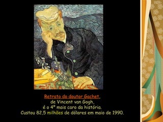 Retrato do doutor Gachet ,  de Vincent van Gogh,  é o 4º mais caro da história.  Custou 82,5  milhões  de dólares em maio de 1990.   
