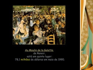 Au Moulin de la Galette ,  de Renoir,  está em quinto lugar:  78,1  milhões  de dólares em maio de 1990. 