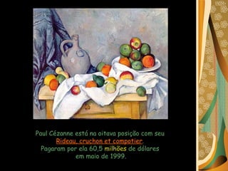 Paul Cézanne está na oitava posição com seu  Rideau, cruchon et compotier .  Pagaram por ela 60,5  milhões  de dólares  em maio de 1999. 