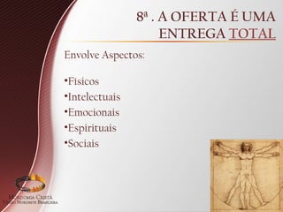 8ª . A OFERTA É UMA
ENTREGA TOTAL
Envolve Aspectos:
•Físicos
•Intelectuais
•Emocionais
•Espirituais
•Sociais
 