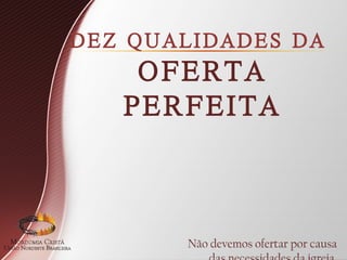 DEZ QUALIDADES DA
OFERTA
PERFEITA
Não devemos ofertar por causa
 
