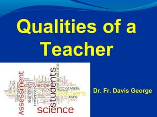 Dr. Fr. Davis George
Qualities of a
Teacher
 