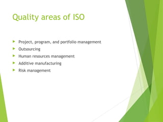 Quality areas of ISO
 Project, program, and portfolio management
 Outsourcing
 Human resources management
 Additive manufacturing
 Risk management
 