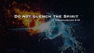 Do not quench the Spirit
1 Thessalonians 5:19
 