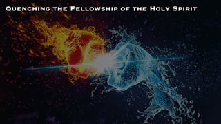 Quenching the Fellowship of the Holy Spirit
 