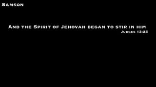 Samson
And the Spirit of Jehovah began to stir in him
Judges 13:25
 