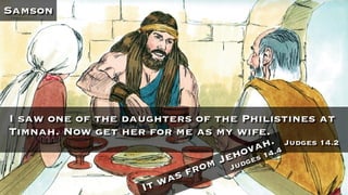 Samson
I saw one of the daughters of the Philistines at
Timnah. Now get her for me as my wife.
Judges 14.2
It was from Jehovah.
Judges 14.4
 