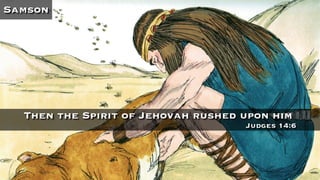 Samson
Then the Spirit of Jehovah rushed upon him
Judges 14:6
 