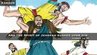 Samson
And the Spirit of Jehovah rushed upon him
Judges 14:19
 