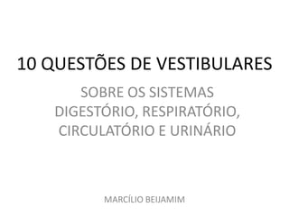 10 QUESTÕES DE VESTIBULARES
SOBRE OS SISTEMAS
DIGESTÓRIO, RESPIRATÓRIO,
CIRCULATÓRIO E URINÁRIO
MARCÍLIO BEIJAMIM
 