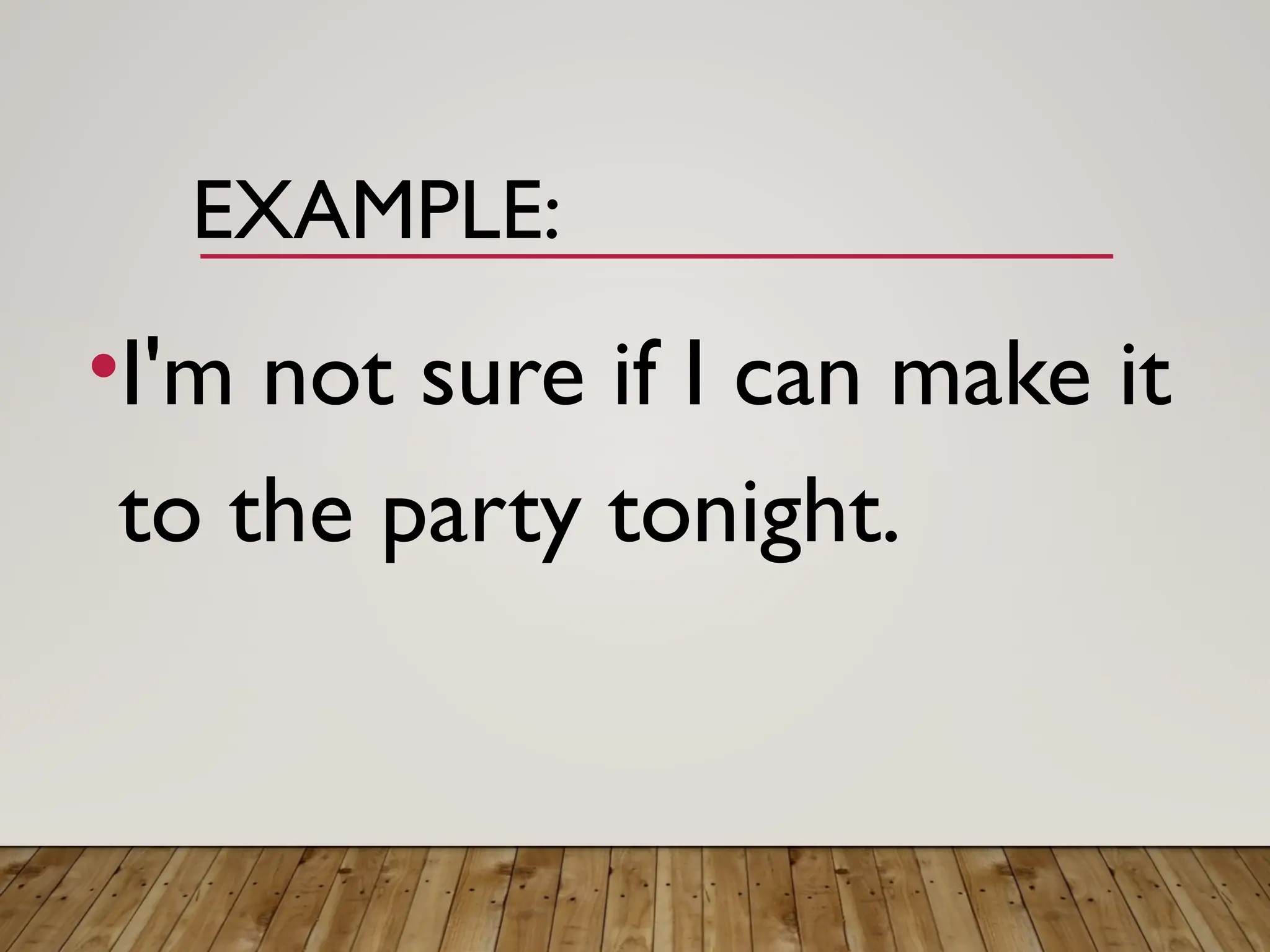 EXAMPLE:
•I'm not sure if I can make it
to the party tonight.
 
