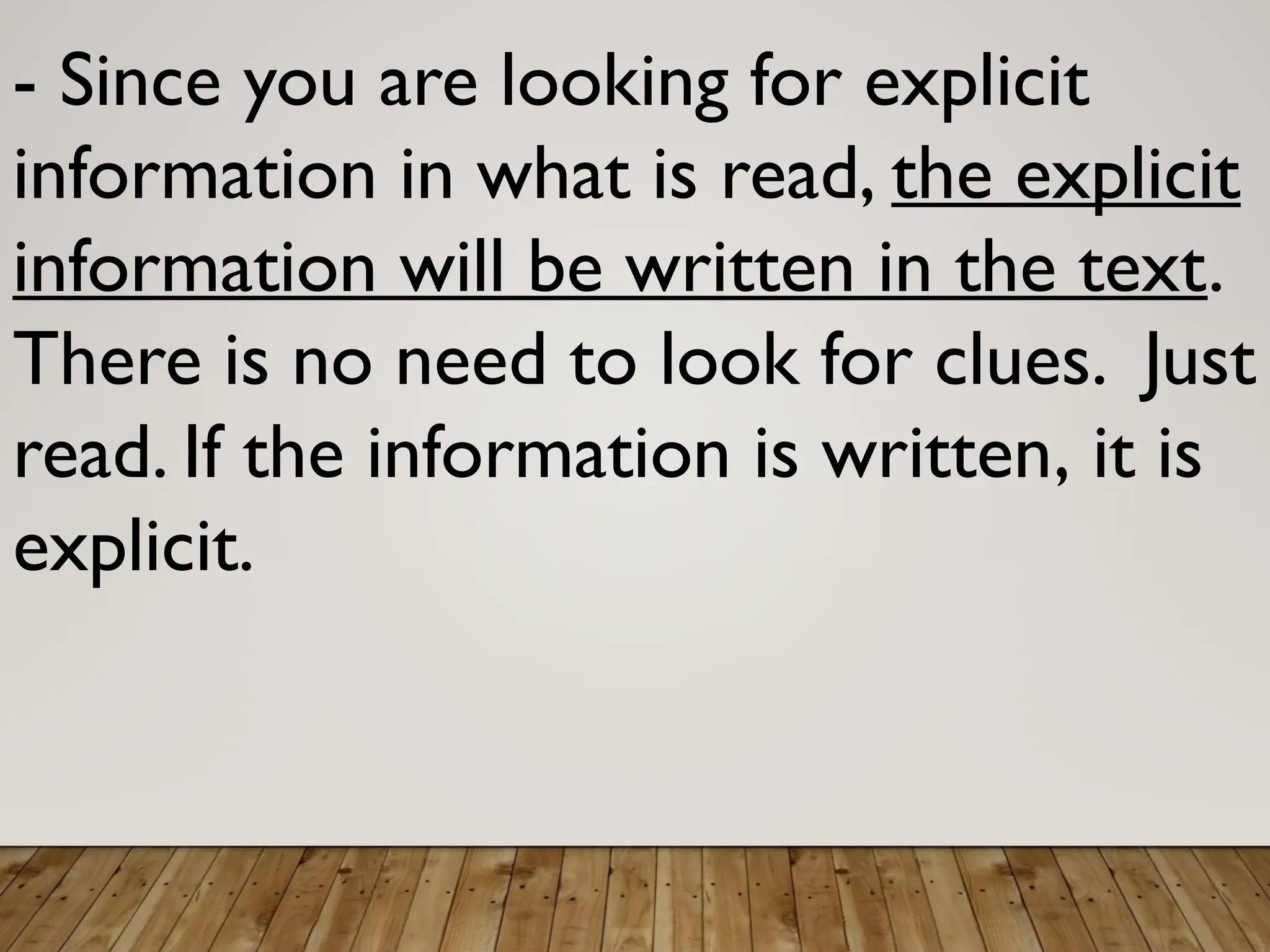 - Since you are looking for explicit
information in what is read, the explicit
information will be written in the text.
There is no need to look for clues. Just
read. If the information is written, it is
explicit.
 