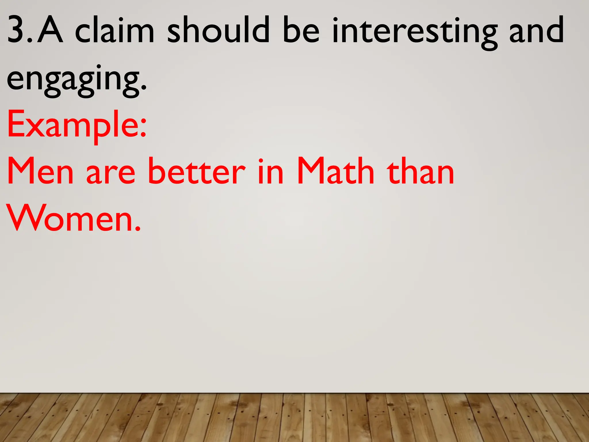 3.A claim should be interesting and
engaging.
Example:
Men are better in Math than
Women.
 