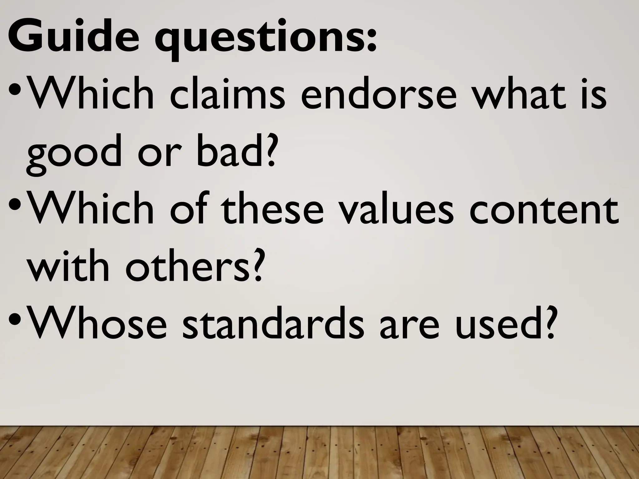 Guide questions:
•Which claims endorse what is
good or bad?
•Which of these values content
with others?
•Whose standards are used?
 