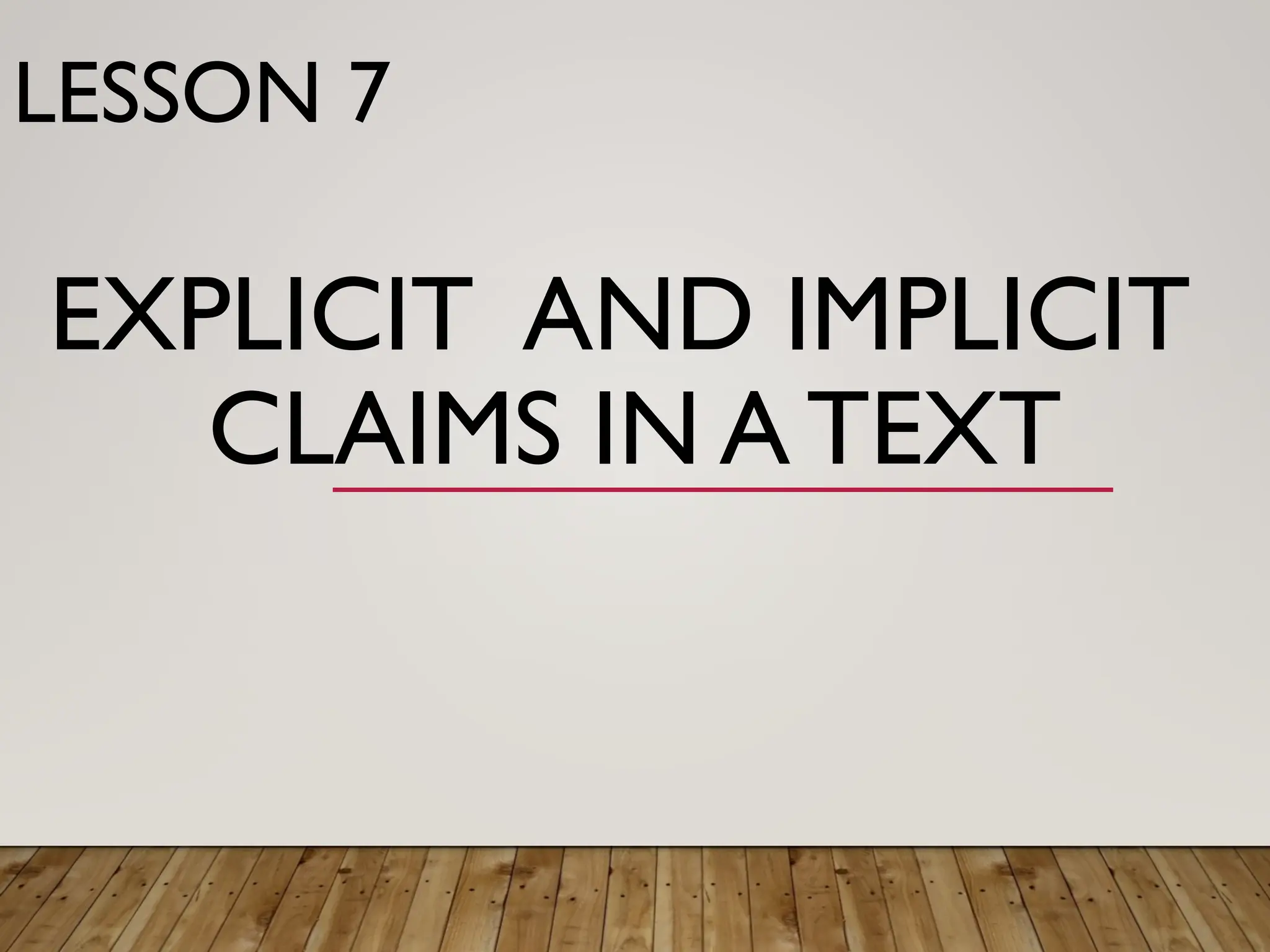EXPLICIT AND IMPLICIT
CLAIMS IN A TEXT
LESSON 7
 
