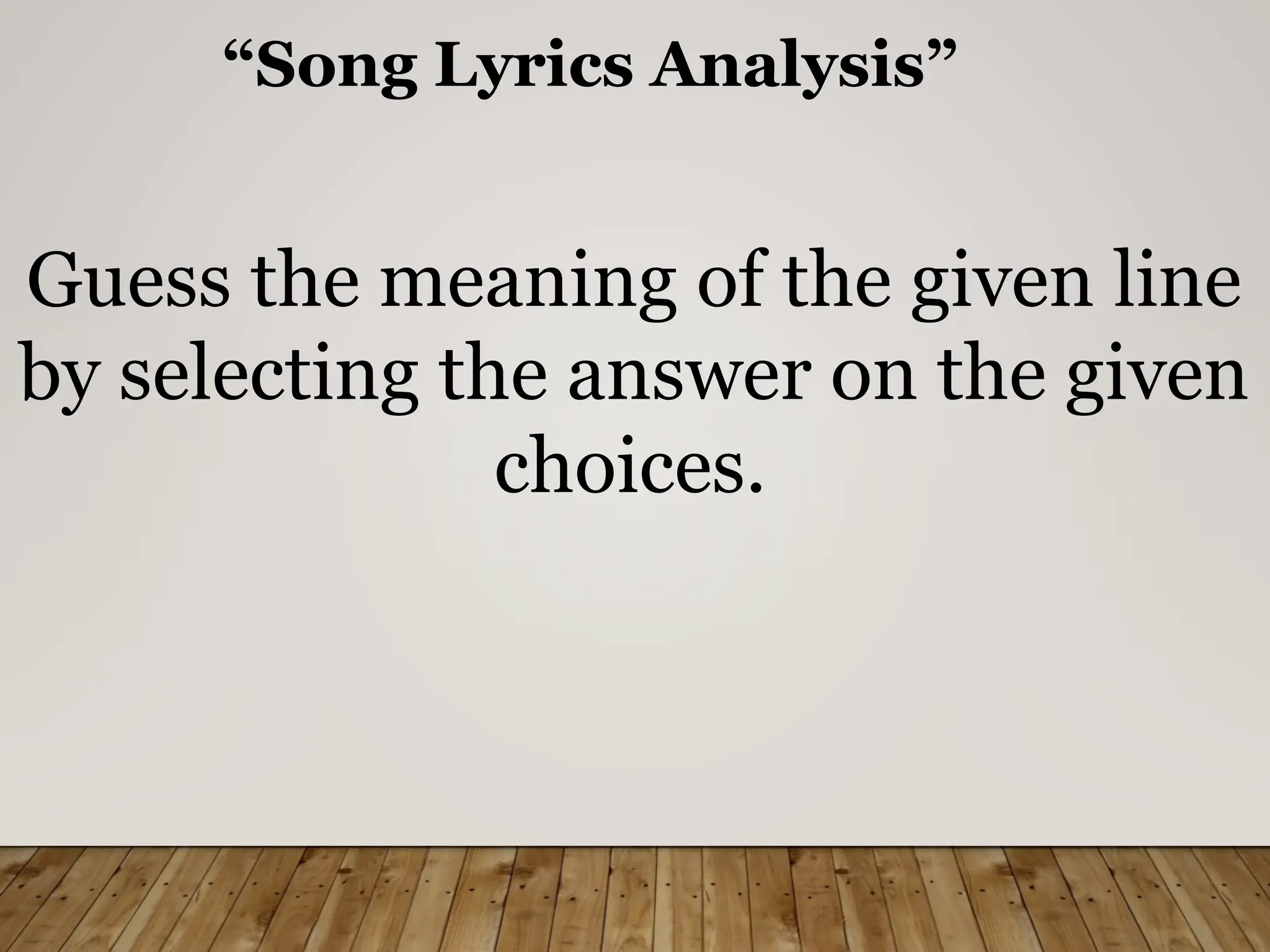 “Song Lyrics Analysis”
Guess the meaning of the given line
by selecting the answer on the given
choices.
 