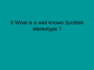 6 What is a well known Scottish stereotype ? 