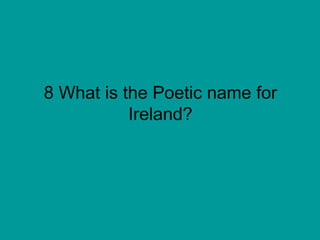 8 What is the Poetic name for Ireland? 
