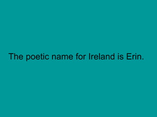 The poetic name for Ireland is Erin. 