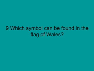 9 Which symbol can be found in the flag of Wales? 