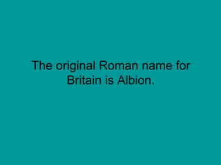 The original Roman name for Britain is Albion. 