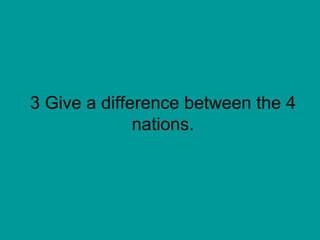 3 Give a difference between the 4 nations. 