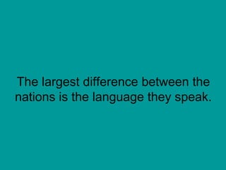 The largest difference between the nations is the language they speak. 